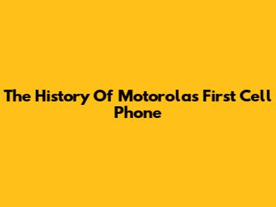 The History Of Motorola's First Cell Phone