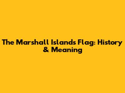 The Marshall Islands Flag: History & Meaning