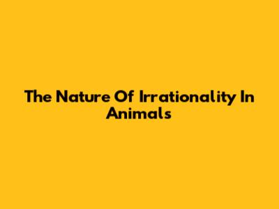 The Nature Of Irrationality In Animals