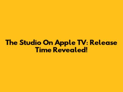 The Studio On Apple TV: Release Time Revealed!