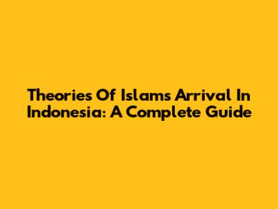 Theories Of Islam's Arrival In Indonesia: A Complete Guide