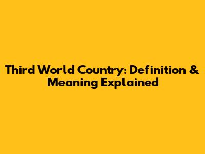 Third World Country: Definition & Meaning Explained