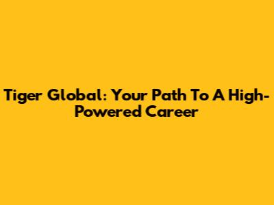 Tiger Global: Your Path To A High-Powered Career