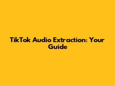 TikTok Audio Extraction: Your Guide