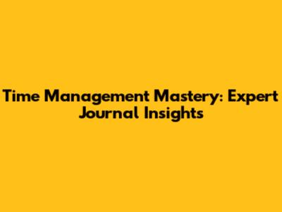 Time Management Mastery: Expert Journal Insights