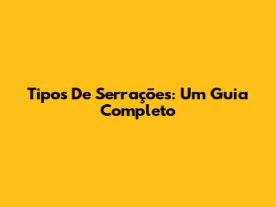 Tipos De Serrações: Um Guia Completo