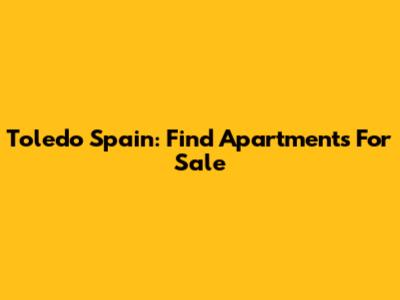 Toledo Spain: Find Apartments For Sale
