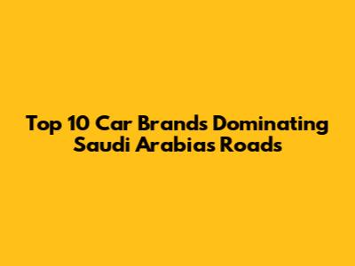 Top 10 Car Brands Dominating Saudi Arabia's Roads
