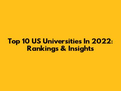 Top 10 US Universities In 2022: Rankings & Insights
