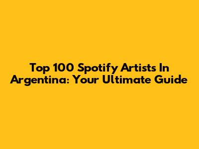Top 100 Spotify Artists In Argentina: Your Ultimate Guide