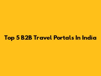 Top 5 B2B Travel Portals In India