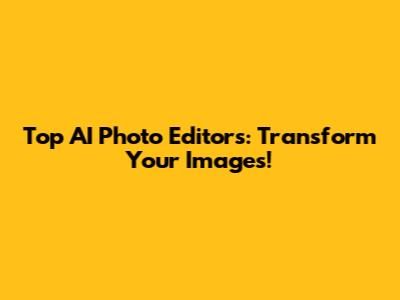 Top AI Photo Editors: Transform Your Images!