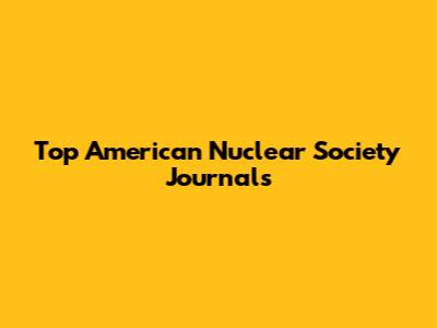 Top American Nuclear Society Journals