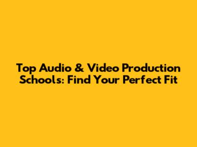Top Audio & Video Production Schools: Find Your Perfect Fit