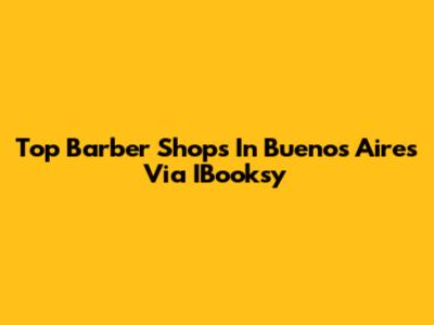 Top Barber Shops In Buenos Aires Via IBooksy