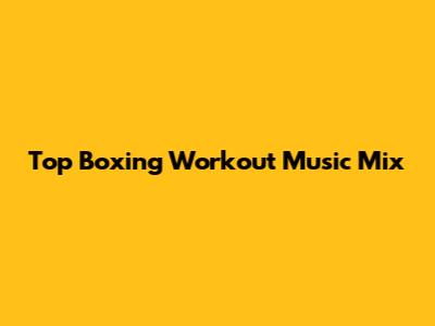 Top Boxing Workout Music Mix