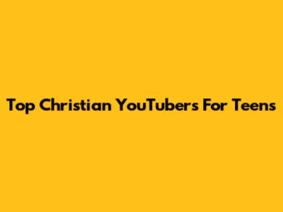 Top Christian YouTubers For Teens