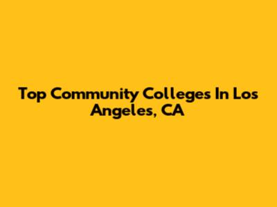 Top Community Colleges In Los Angeles, CA