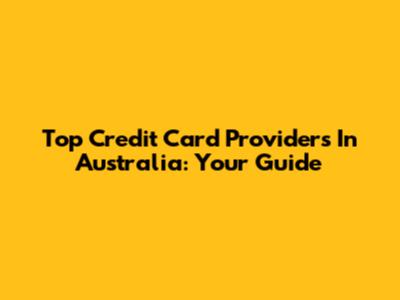 Top Credit Card Providers In Australia: Your Guide