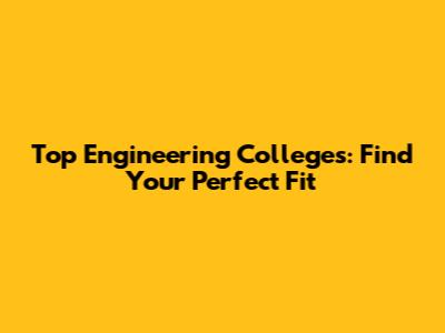 Top Engineering Colleges: Find Your Perfect Fit