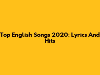 Top English Songs 2020: Lyrics And Hits