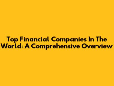 Top Financial Companies In The World: A Comprehensive Overview