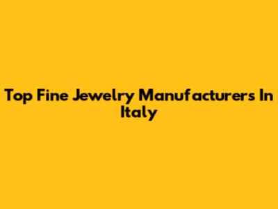 Top Fine Jewelry Manufacturers In Italy
