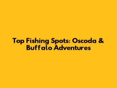 Top Fishing Spots: Oscoda & Buffalo Adventures