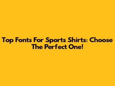 Top Fonts For Sports Shirts: Choose The Perfect One!