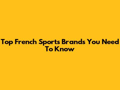 Top French Sports Brands You Need To Know