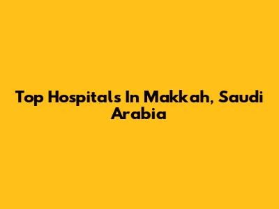 Top Hospitals In Makkah, Saudi Arabia