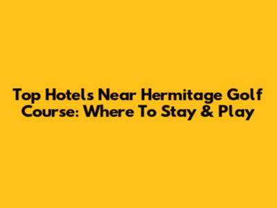 Top Hotels Near Hermitage Golf Course: Where To Stay & Play