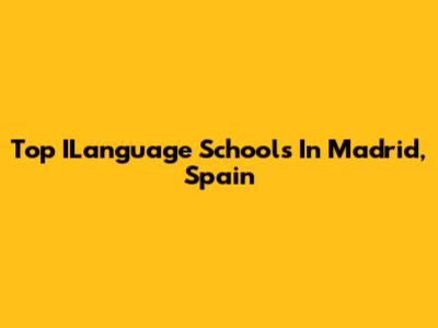 Top ILanguage Schools In Madrid, Spain