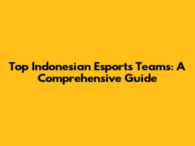 Top Indonesian Esports Teams: A Comprehensive Guide