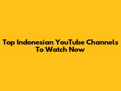 Top Indonesian YouTube Channels To Watch Now