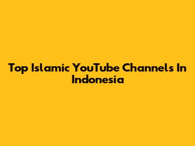 Top Islamic YouTube Channels In Indonesia
