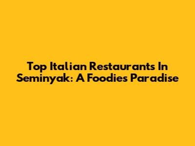Top Italian Restaurants In Seminyak: A Foodie's Paradise