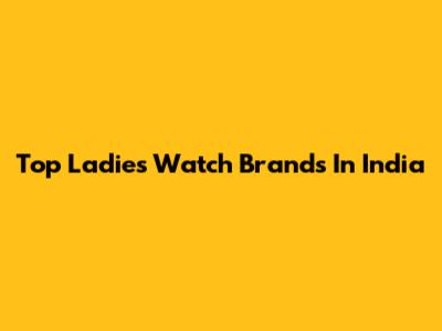 Top Ladies Watch Brands In India