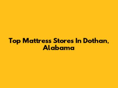 Top Mattress Stores In Dothan, Alabama