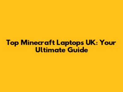 Top Minecraft Laptops UK: Your Ultimate Guide