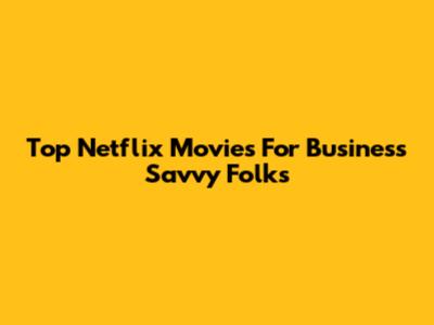 Top Netflix Movies For Business Savvy Folks