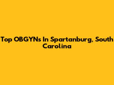 Top OBGYNs In Spartanburg, South Carolina