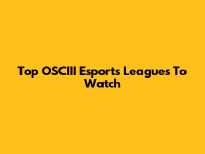 Top OSCIII Esports Leagues To Watch