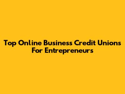 Top Online Business Credit Unions For Entrepreneurs