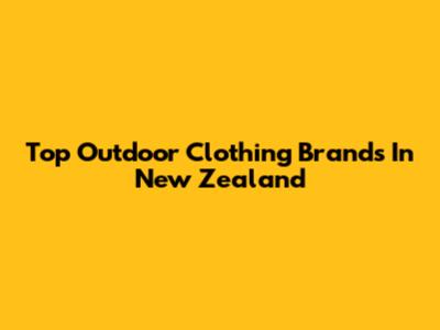 Top Outdoor Clothing Brands In New Zealand
