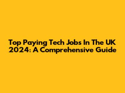 Top Paying Tech Jobs In The UK 2024: A Comprehensive Guide