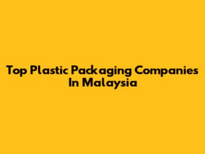 Top Plastic Packaging Companies In Malaysia