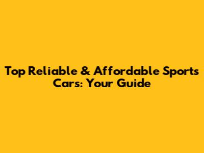Top Reliable & Affordable Sports Cars: Your Guide