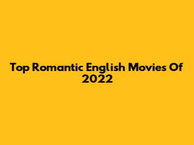 Top Romantic English Movies Of 2022