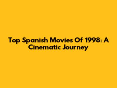 Top Spanish Movies Of 1998: A Cinematic Journey